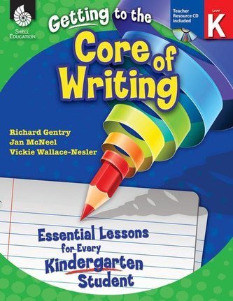Getting to the Core of Writing: Essential Lessons for Every Kindergarten Student: Essential Lessons for Every Kindergarten Stude