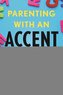 Parenting with an Accent: How Immigrants Honor Their Heritage, Navigate Setbacks, and Chart New Paths for Their Children
