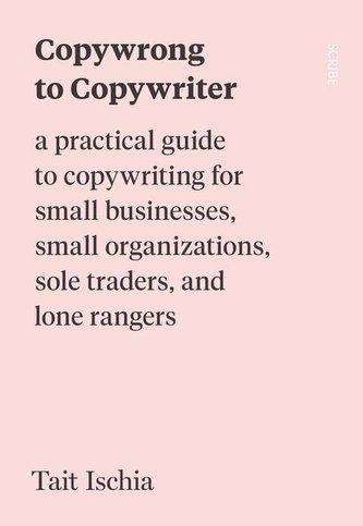 Copywrong to Copywriter: A Practical Guide to Copywriting for Small Businesses, Small Organizations, Sole Traders, and Lone Rang