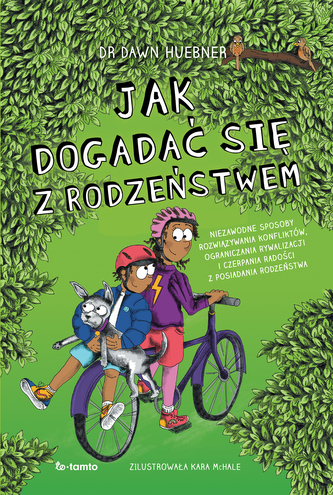Jak dogadać się z rodzeństwem. Niezawodne sposoby rozwiązywania konfliktów, ograniczenia rywalizacji i czerpania radości z