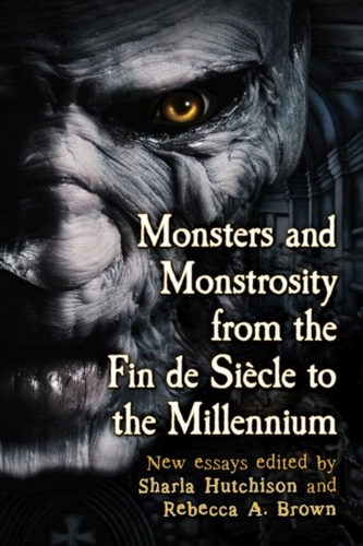 Monsters and Monstrosity from the Fin de Siecle to the Millennium