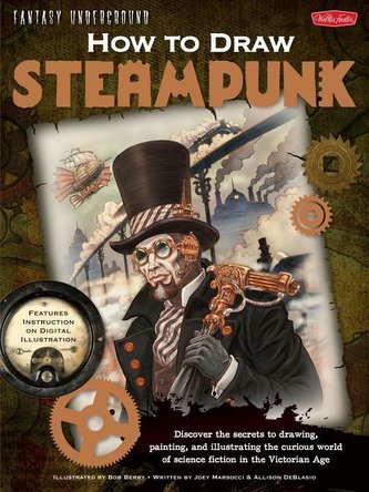 How to Draw Steampunk: Discover the Secrets to Drawing, Painting, and Illustrating the Curious World of Science Fiction in the V