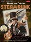 How to Draw Steampunk: Discover the Secrets to Drawing, Painting, and Illustrating the Curious World of Science Fiction in the V