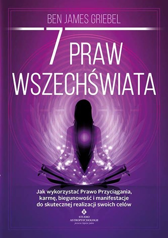 7 praw wszechświata. Jak wykorzystać Prawo Przyciągania, karmę, biegunowość i manifestacje do skutecznej realizacji swoich