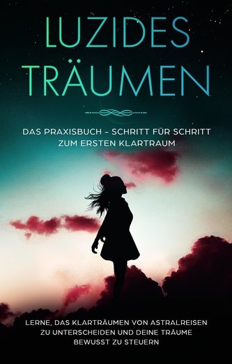 Luzides Träumen: Das Praxisbuch - Schritt für Schritt zum ersten Klartraum | Lerne, das Klarträumen von Astralreisen zu untersch
