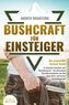 BUSHCRAFT FÜR EINSTEIGER: Der praxisnahe Survival-Guide - In einfachen Schritten zum Überlebensprofi - Die ultimativen Überleben
