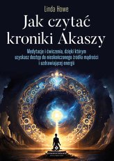 Jak czytać kroniki Akaszy. Medytacje i ćwiczenia, dzięki którym uzyskasz dostęp do nieskończonego źródła mądrości i u