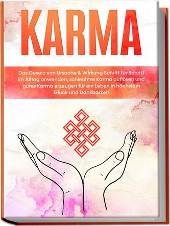 Karma: Das Gesetz von Ursache & Wirkung Schritt für Schritt im Alltag anwenden, schlechtes Karma auflösen und gutes Karma erzeug