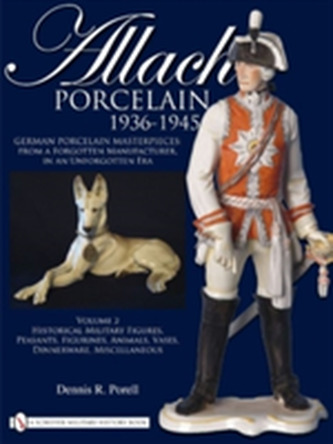 Allach Porcelain 1936-1945: Vol 2: Historical Military Figures, Peasants, Figurines, Animals,Vases, Dinnerware, Miscella