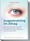 Augentraining im Alltag: Wie Sie mit einfachen Übungen Ihre Sehkraft schnell verbessern & erhalten, Ihre Augen entspannen und si