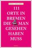 111 Orte in Bremen, die man gesehen haben muss