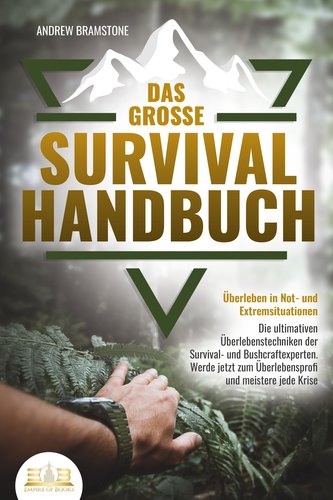 Das große SURVIVAL HANDBUCH - Überleben in Not- und Extremsituationen: Die ultimativen Überlebenstechniken der Survival- und Bus