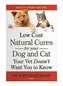 Low Cost Natural Cures for you Dog and Cat Your Vet Doesn't Want You to Know