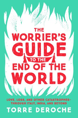 The Worrier's Guide to the End of the World: Love, Loss, and Other Catastrophes--Through Italy, India, and Beyond