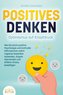 POSITIVES DENKEN - Optimismus auf Knopfdruck: Wie Sie durch positive Psychologie und kraftvolle Affirmationen sofort negative Ge