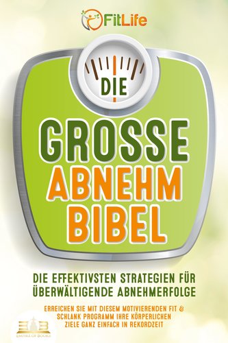DIE GROSSE ABNEHMBIBEL: Die effektivsten Strategien für überwältigende Abnehmerfolge - Erreichen Sie mit diesem motivierenden Fi