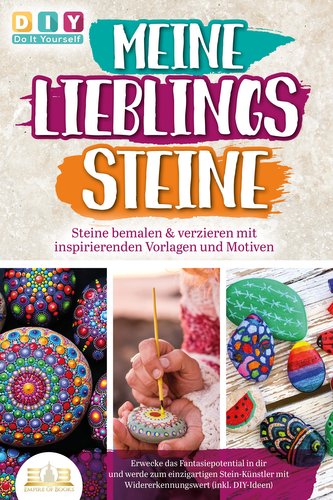 MEINE LIEBLINGSSTEINE - Steine bemalen & verzieren mit inspirierenden Vorlagen und Motiven: Erwecke das Fantasiepotential in dir