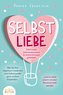 SELBSTLIEBE - Sofort mehr Selbstbewusstsein & Selbstvertrauen gewinnen: Wie Sie Ihre negativen Gedanken und Selbstzweifel ganz e