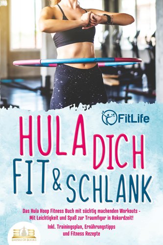 Hula dich fit & schlank - Das Hula Hoop Fitness Buch mit süchtig machenden Workouts: Mit Leichtigkeit und Spaß zur Traumfigur in