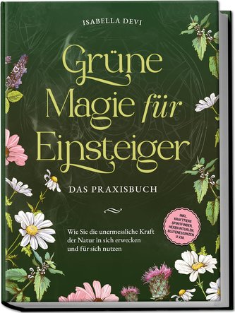 Grüne Magie für Einsteiger - Das Praxisbuch: Wie Sie die unermessliche Kraft der Natur in sich erwecken und für sich nutzen | in