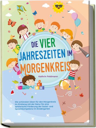Die vier Jahreszeiten im Morgenkreis: Die schönsten Ideen für den Morgenkreis im Einklang mit der Natur für eine spielerische Fö