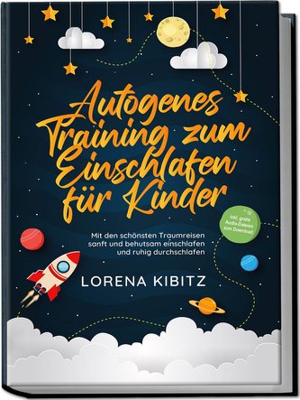 Autogenes Training zum Einschlafen für Kinder: Mit den schönsten Traumreisen sanft und behutsam einschlafen und ruhig durchschla