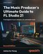 The Music Producer's Ultimate Guide to FL Studio 21 - Second Edition