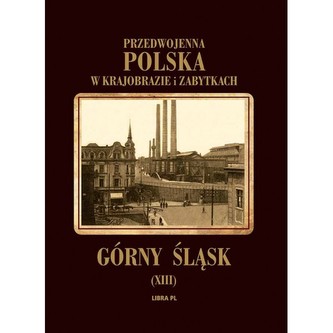 Przedwojenna Polska w krajobrazie i zabytkach. Górny Śląsk