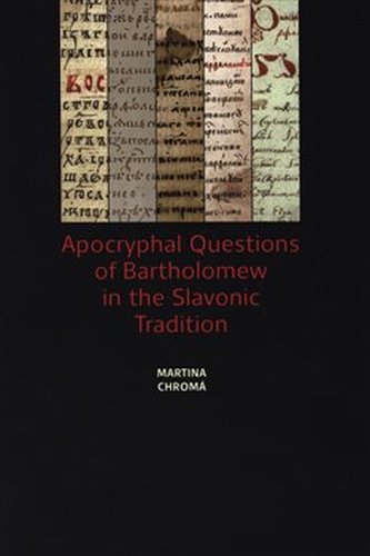 Apocryphal Questions of Bartholomew in the Slavonic Tradition Apocryphal Questions of Bartholomew in the Slavonic Tradition