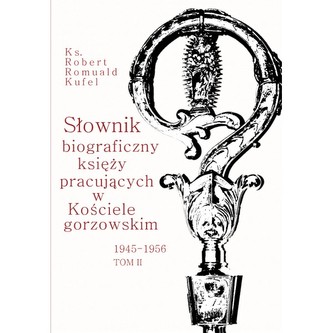 Słownik biograficzny księży pracujących w Kościele gorzowskim 1945-1956 tom II