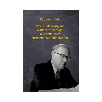 Idee modernistyczne w filozofii i teologii w świetle pism Dietricha von Hildebranda