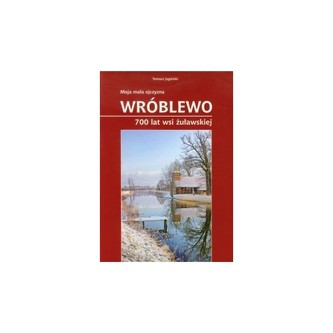 Moja mała ojczyzna Wróblewo 700 lat wsi żuławskiej