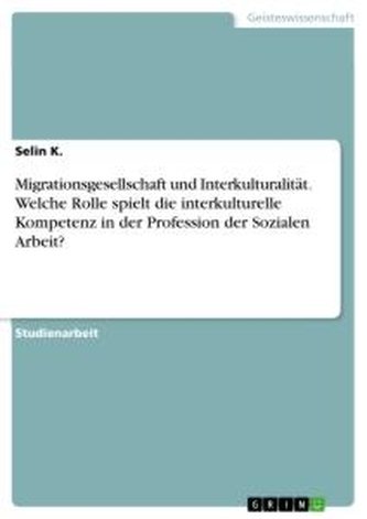 Migrationsgesellschaft und Interkulturalität. Welche Rolle spielt die interkulturelle Kompetenz in der Profession der Sozialen A