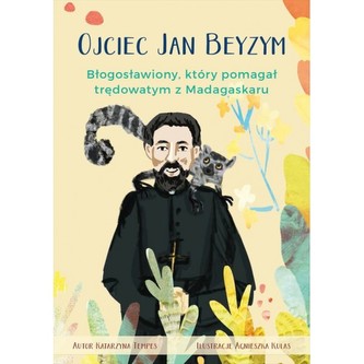 Ojciec Jan Beyzym. Błogosławiony który pomagał trędowatym z Madagaskaru