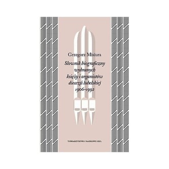 Słownik biograficzny wybranych księży i organistów diecezji lubelskiej 1906-1992