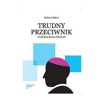 Trudny przeciwnik. Arcybiskup Ignacy Tokarczuk