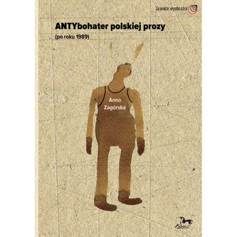 Antybohater polskiej prozy po roku 1989 Antybohater polskiej prozy po roku 1989