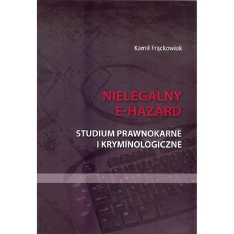 Nielegalny e-hazard. Studium prawnokarne i kryminologiczne