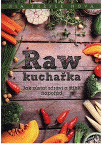 Raw kuchařka Jak zůstat zdraví a štíhlí napořád