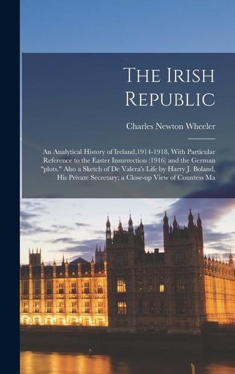 The Irish Republic; an Analytical History of Ireland,1914-1918, With Particular Reference to the Easter Insurrection (1916) and