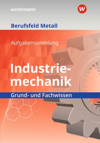 Berufsfeld Metall - Industriemechanik. Grund- und Fachwissen: Aufgabensammlung