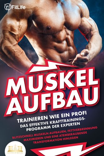 MUSKELAUFBAU - Trainieren wie ein Profi: Das effektive Krafttrainingsprogramm der Experten - Blitzschnell Muskeln aufbauen, Fett