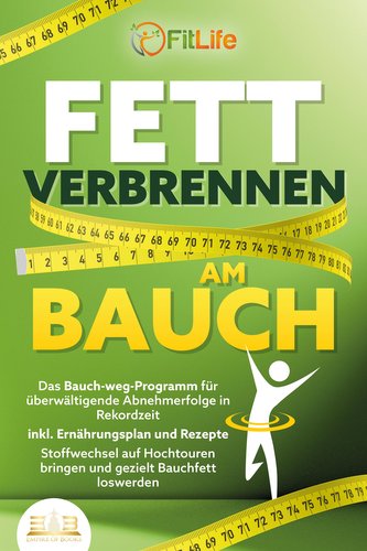 FETT VERBRENNEN AM BAUCH: Das Bauch-weg-Programm für überwältigende Abnehmerfolge in Rekordzeit inkl. Ernährungsplan und Rezepte