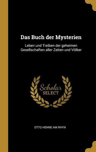 Das Buch Der Mysterien: Leben Und Treiben Der Geheimen Gesellschaften Aller Zeiten Und Völker