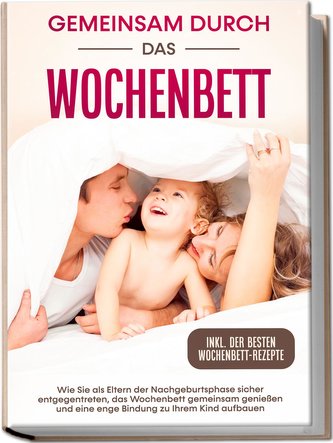Gemeinsam durch das Wochenbett: Wie Sie als Eltern der Nachgeburtsphase sicher entgegentreten, das Wochenbett gemeinsam genießen