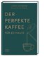 Der perfekte Kaffee für zu Hause - Das Praxis-Handbuch für Kaffeeliebhaber, Baristas und Espresso-Fans
