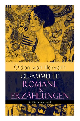 Ödön von Horváth: Gesammelte Romane & Erzählungen (66 Titel in einem Band): Der ewige Spießer, Ein Kind unserer Zeit, Der römisc