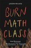 Burn Math Class: And Reinvent Mathematics for Yourself