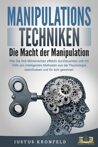 MANIPULATIONSTECHNIKEN - Die Macht der Manipulation: Wie Sie Ihre Mitmenschen effektiv durchleuchten und mit Hilfe von intellige