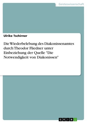 Die Wiederbelebung des Diakonissenamtes durch Theodor Fliedner unter Einbeziehung der Quelle "Die Notwendigkeit von Diakonissen"